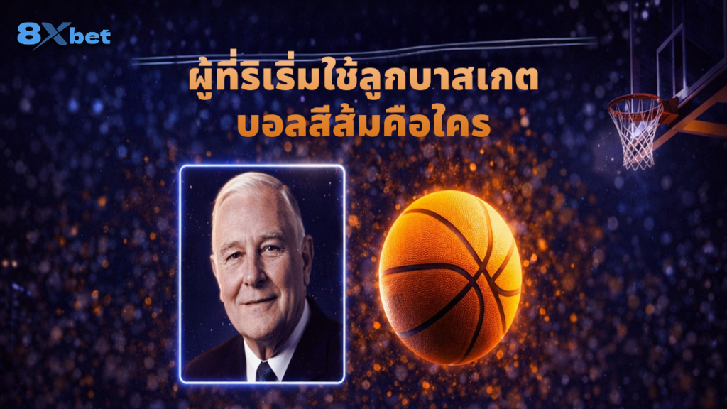 ผู้ที่ริเริ่มใช้ลูกบาสเกตบอลสีส้มคือใคร
